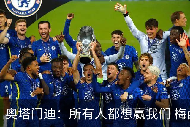 奥塔门迪：所有人都想赢我们 梅西是一个竞争野兽 让你不能放松