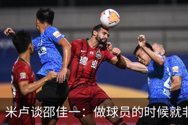 米卢谈邵佳一：做球员的时候就非常优秀，执教中国队也一定会成功
