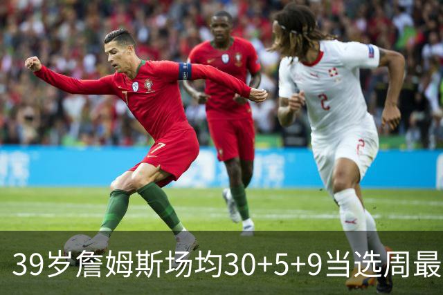 39岁詹姆斯场均30+5+9当选周最佳 史上第二老